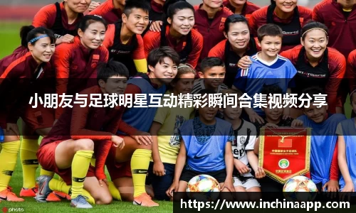 小朋友与足球明星互动精彩瞬间合集视频分享
